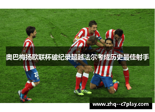奥巴梅扬欧联杯破纪录超越法尔考成历史最佳射手 奥巴梅扬欧联杯破纪录超越法尔考成历史最佳射手