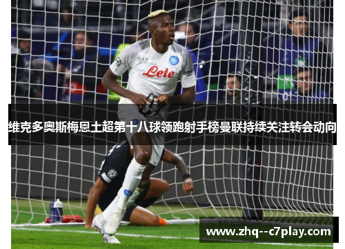 维克多奥斯梅恩土超第十八球领跑射手榜曼联持续关注转会动向