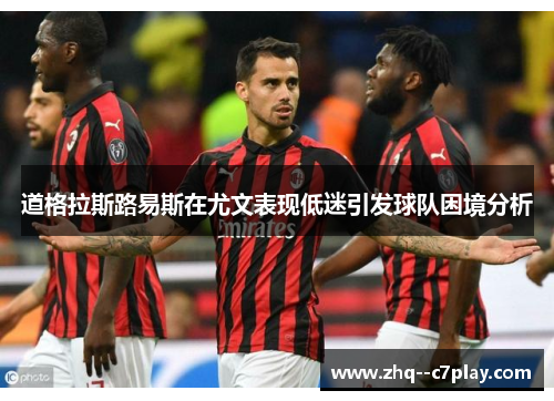 道格拉斯路易斯在尤文表现低迷引发球队困境分析