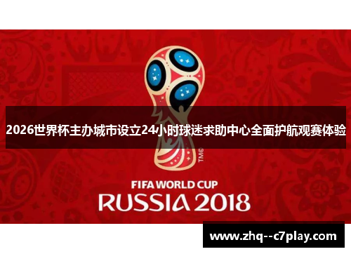 2026世界杯主办城市设立24小时球迷求助中心全面护航观赛体验 2026世界杯主办城市设立24小时球迷求助中心全面护航观赛体验