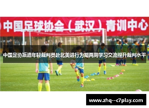中国足协派遣年轻裁判员赴北美进行为期两周学习交流提升裁判水平 中国足协派遣年轻裁判员赴北美进行为期两周学习交流提升裁判水平