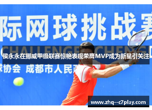 侯永永在挪威甲级联赛惊艳表现荣膺MVP成为新星引关注 侯永永在挪威甲级联赛惊艳表现荣膺MVP成为新星引关注