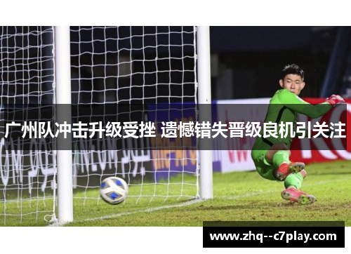 广州队冲击升级受挫 遗憾错失晋级良机引关注