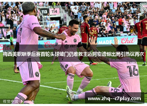 梅西美职联季后赛首轮头球破门仍难救主迈阿密遗憾出局引热议再次
