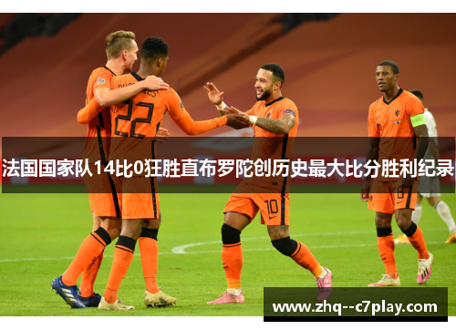 法国国家队14比0狂胜直布罗陀创历史最大比分胜利纪录