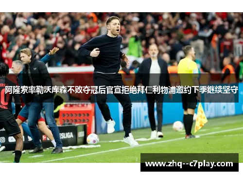 阿隆索率勒沃库森不败夺冠后官宣拒绝拜仁利物浦邀约下季继续坚守