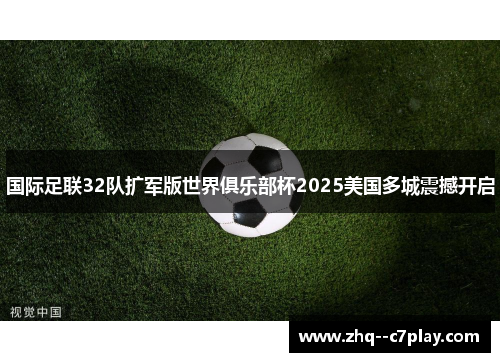 国际足联32队扩军版世界俱乐部杯2025美国多城震撼开启 国际足联32队扩军版世界俱乐部杯2025美国多城震撼开启