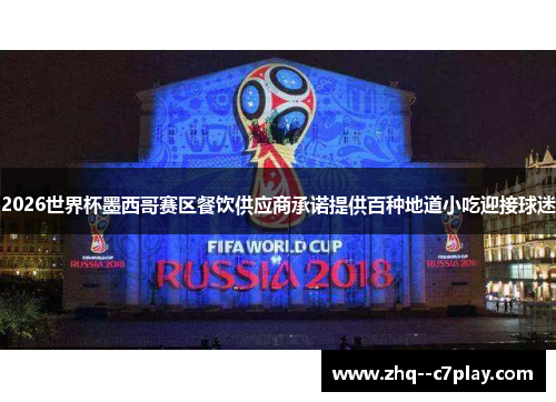 2026世界杯墨西哥赛区餐饮供应商承诺提供百种地道小吃迎接球迷 2026世界杯墨西哥赛区餐饮供应商承诺提供百种地道小吃迎接球迷
