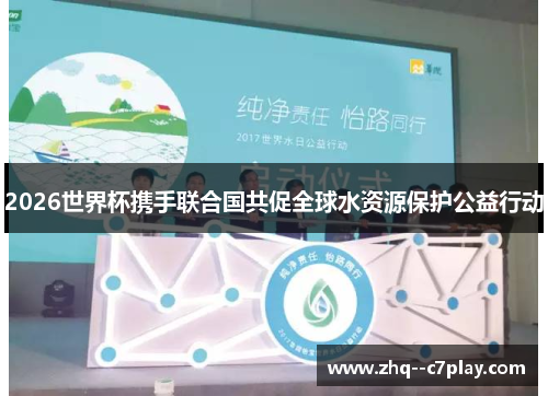 2026世界杯携手联合国共促全球水资源保护公益行动 2026世界杯携手联合国共促全球水资源保护公益行动