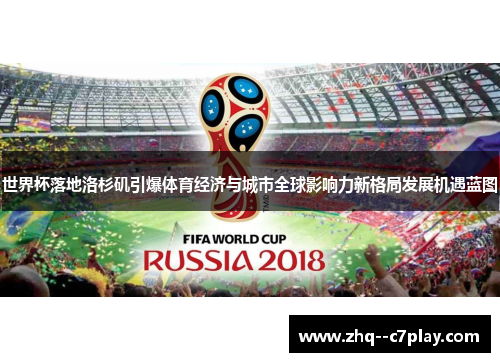 世界杯落地洛杉矶引爆体育经济与城市全球影响力新格局发展机遇蓝图