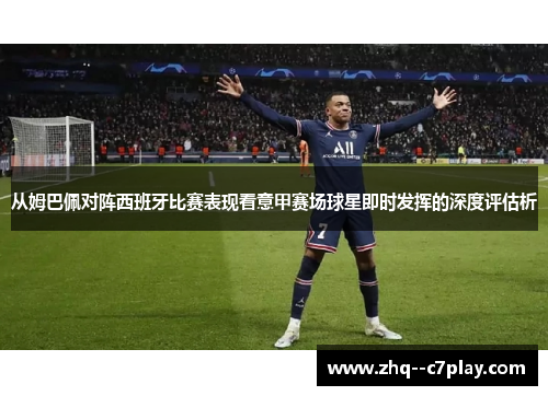 从姆巴佩对阵西班牙比赛表现看意甲赛场球星即时发挥的深度评估析