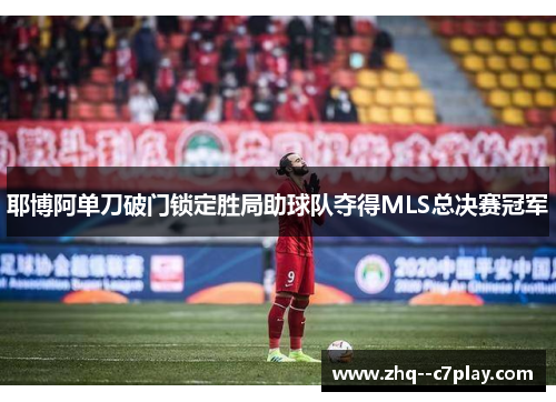 耶博阿单刀破门锁定胜局助球队夺得MLS总决赛冠军