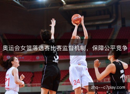 奥运会女篮落选赛比赛监督机制,保障公平竞争 奥运会女篮落选赛比赛监督机制,保障公平竞争